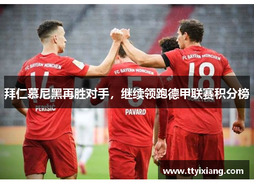 拜仁慕尼黑再胜对手,继续领跑德甲联赛积分榜
