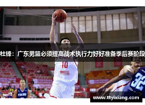 杜锋：广东男篮必须提高战术执行力好好准备季后赛阶段