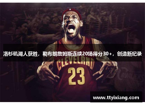 洛杉矶湖人获胜,勒布朗詹姆斯连续20场得分30+,创造新纪录