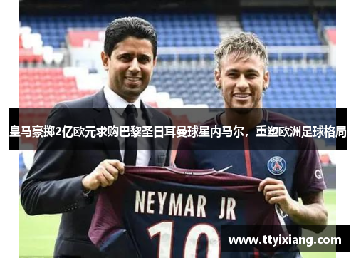 皇马豪掷2亿欧元求购巴黎圣日耳曼球星内马尔,重塑欧洲足球格局
