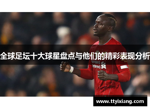 全球足坛十大球星盘点与他们的精彩表现分析