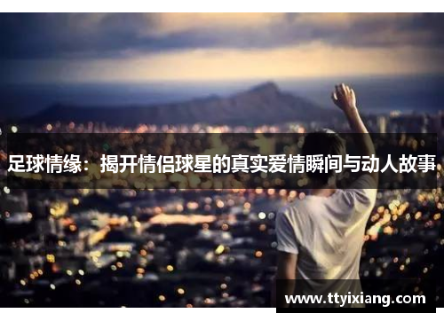 足球情缘:揭开情侣球星的真实爱情瞬间与动人故事