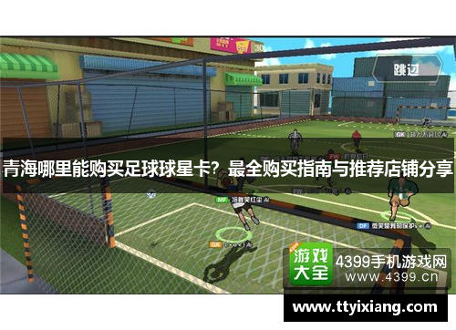 青海哪里能购买足球球星卡？最全购买指南与推荐店铺分享