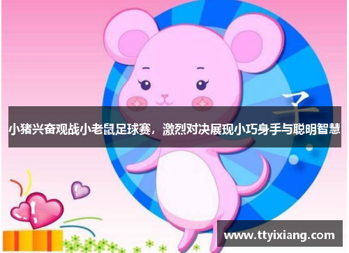 小猪兴奋观战小老鼠足球赛,激烈对决展现小巧身手与聪明智慧