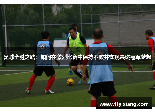 足球全胜之路:如何在激烈比赛中保持不败并实现最终冠军梦想