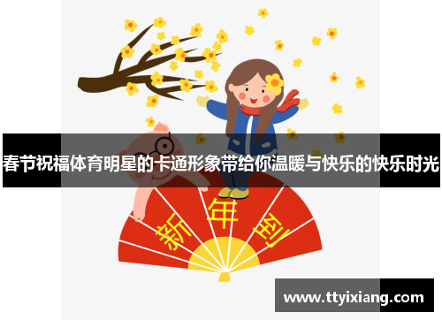 春节祝福体育明星的卡通形象带给你温暖与快乐的快乐时光