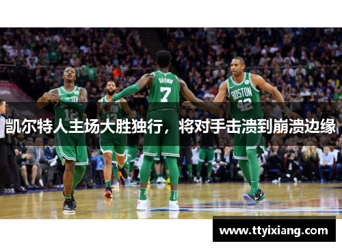 凯尔特人主场大胜独行,将对手击溃到崩溃边缘