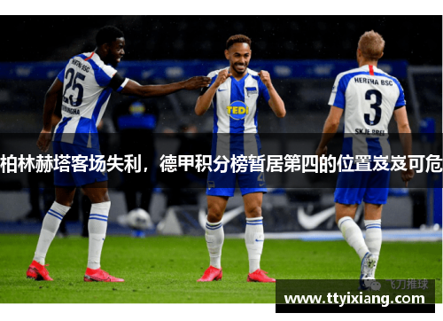 柏林赫塔客场失利,德甲积分榜暂居第四的位置岌岌可危